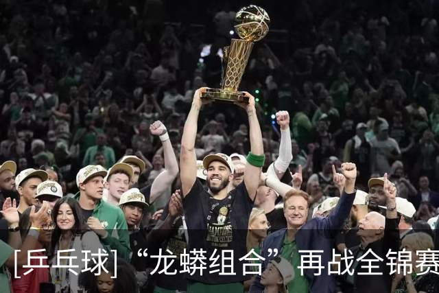 [乒乓球]“龙蟒组合”再战全锦赛场 首场迎来开门红